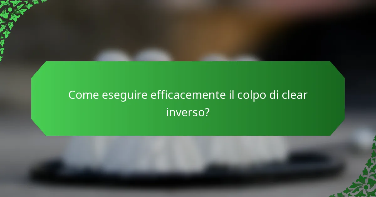 Come eseguire efficacemente il colpo di clear inverso?