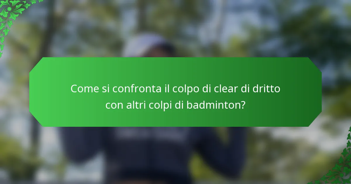 Come si confronta il colpo di clear di dritto con altri colpi di badminton?