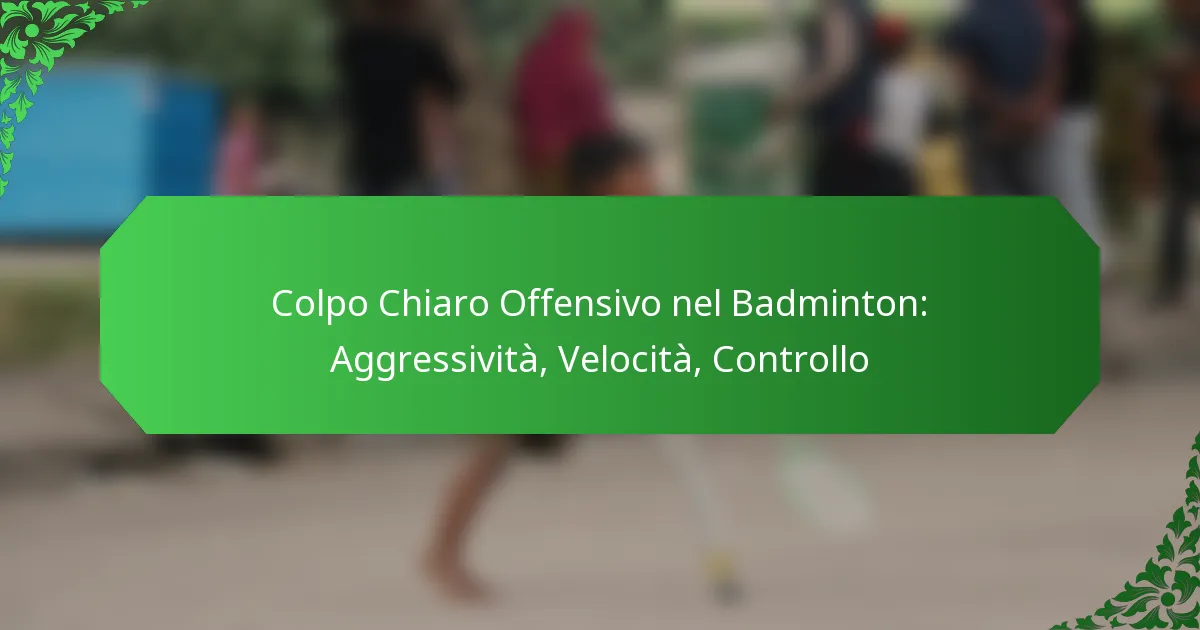 Colpo Chiaro Offensivo nel Badminton: Aggressività, Velocità, Controllo