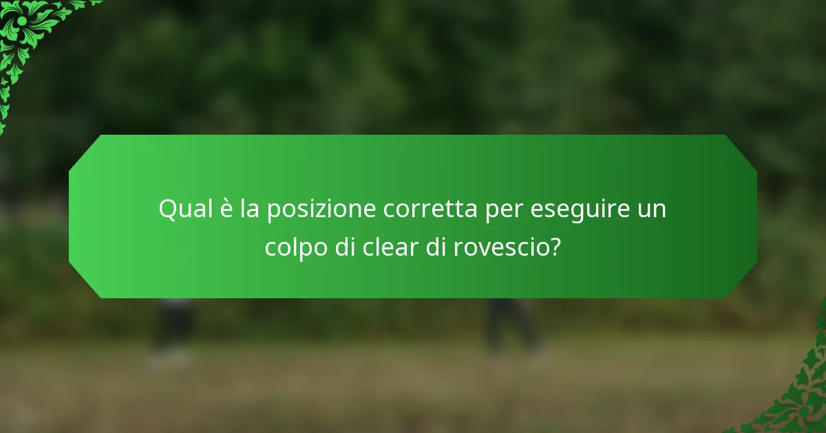 Qual è la posizione corretta per eseguire un colpo di clear di rovescio?