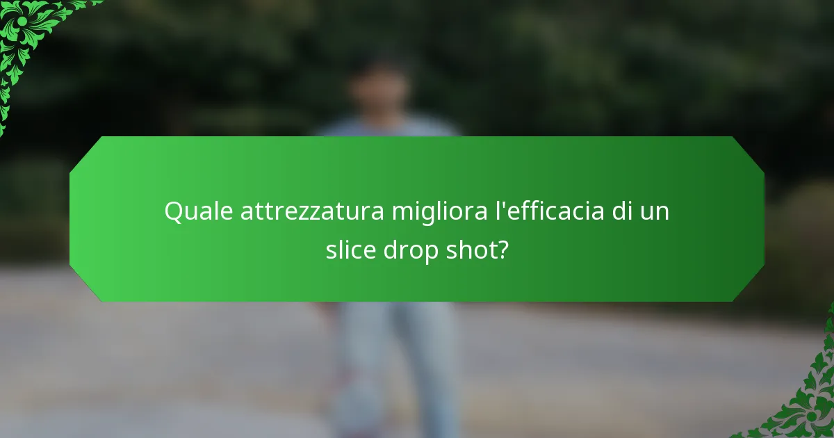 Quale attrezzatura migliora l'efficacia di un slice drop shot?