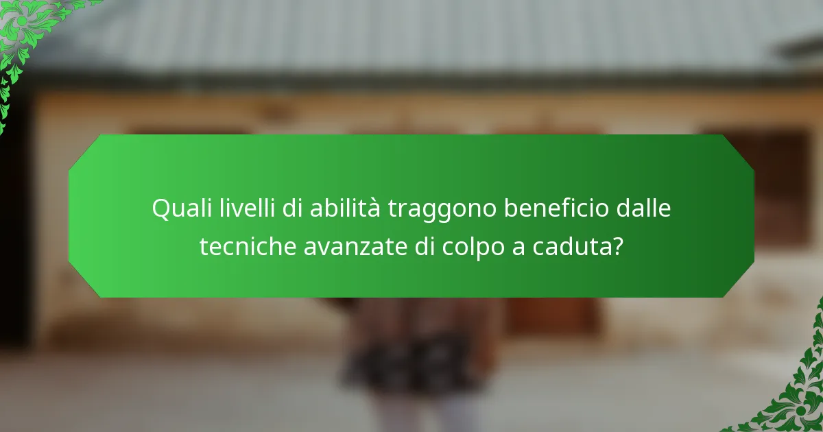 Quali livelli di abilità traggono beneficio dalle tecniche avanzate di colpo a caduta?