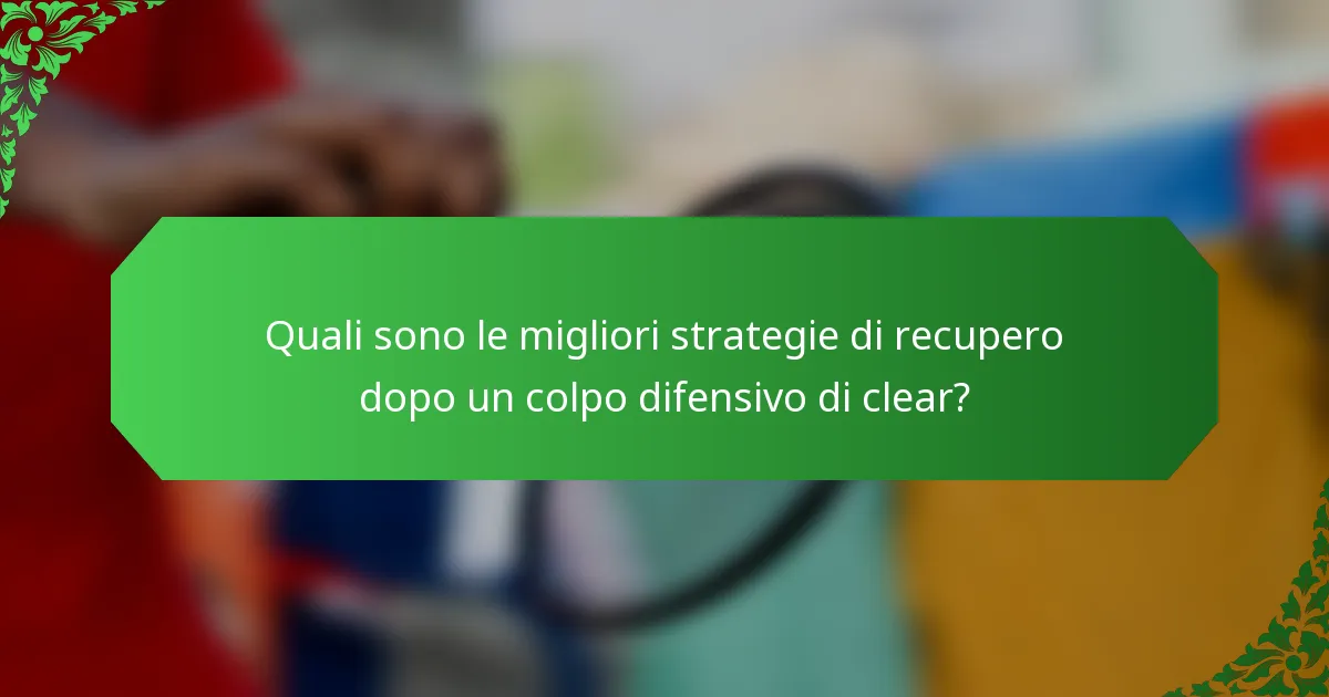 Quali sono le migliori strategie di recupero dopo un colpo difensivo di clear?