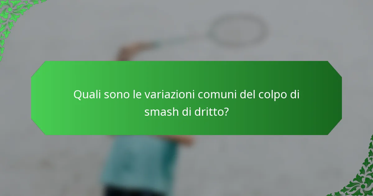 Quali sono le variazioni comuni del colpo di smash di dritto?
