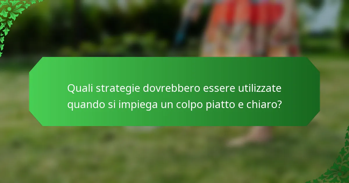 Quali strategie dovrebbero essere utilizzate quando si impiega un colpo piatto e chiaro?