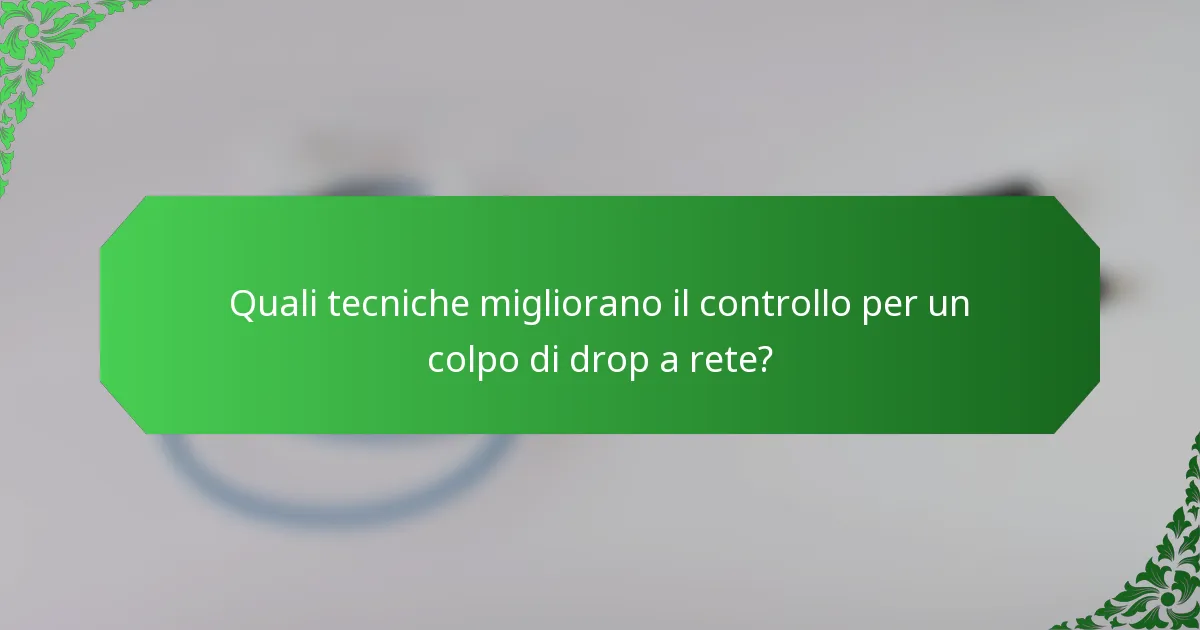 Quali tecniche migliorano il controllo per un colpo di drop a rete?