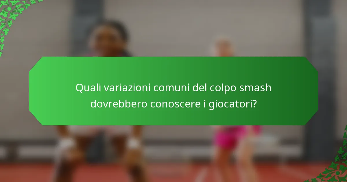 Quali variazioni comuni del colpo smash dovrebbero conoscere i giocatori?