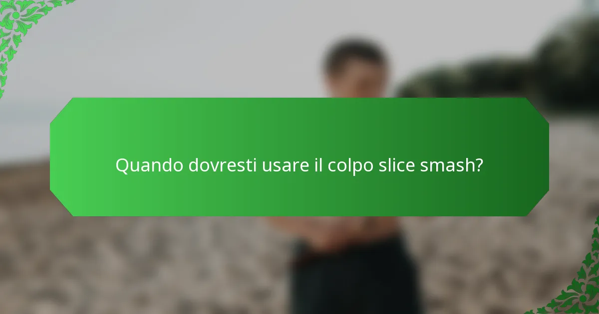 Quando dovresti usare il colpo slice smash?